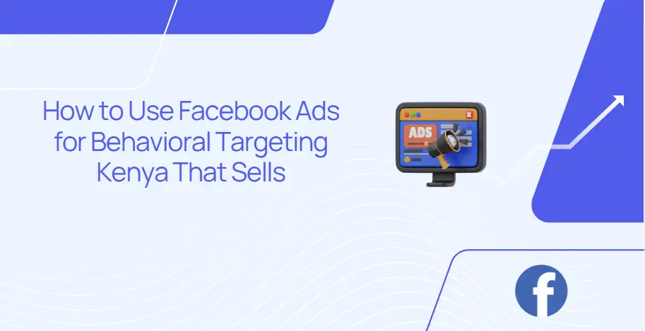 How to Use Facebook Ads for Behavioral Targeting Kenya That Sells